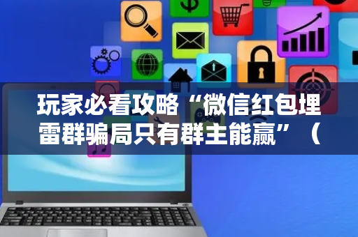 玩家必看攻略“微信红包埋雷群骗局只有群主能赢”（详细透视教程）-哔哩哔哩