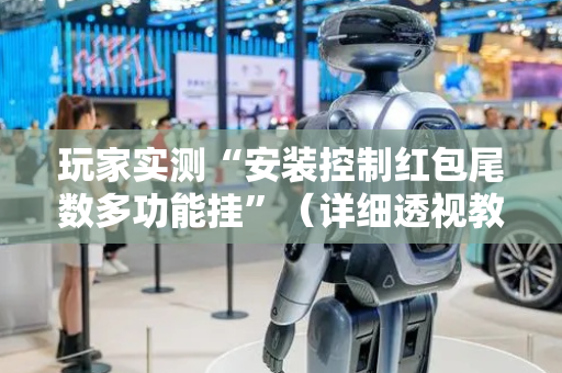 玩家实测“安装控制红包尾数多功能挂”（详细透视教程）-哔哩哔哩