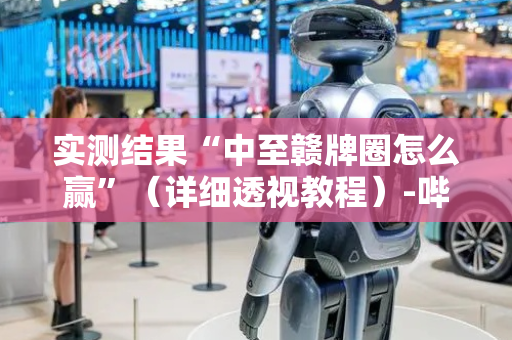 实测结果“中至赣牌圈怎么赢”（详细透视教程）-哔哩哔哩