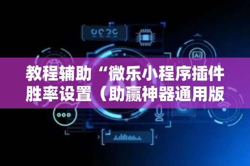 教程辅助“微乐小程序插件胜率设置（助赢神器通用版）
