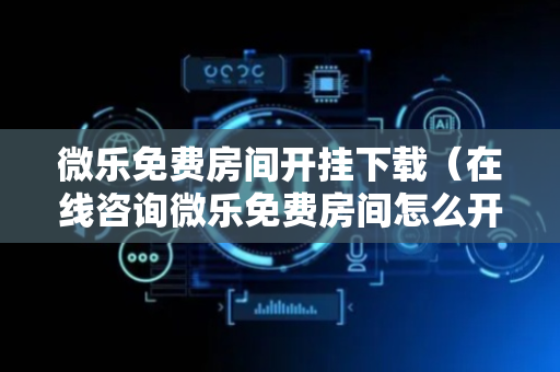 微乐免费房间开挂下载（在线咨询微乐免费房间怎么开挂）