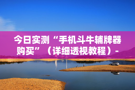 今日实测“手机斗牛辅牌器购买”（详细透视教程）-哔哩哔哩