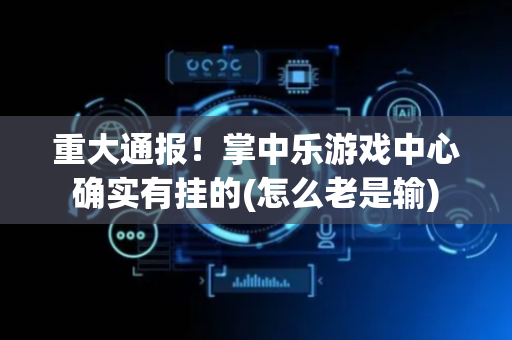 重大通报！掌中乐游戏中心确实有挂的(怎么老是输)