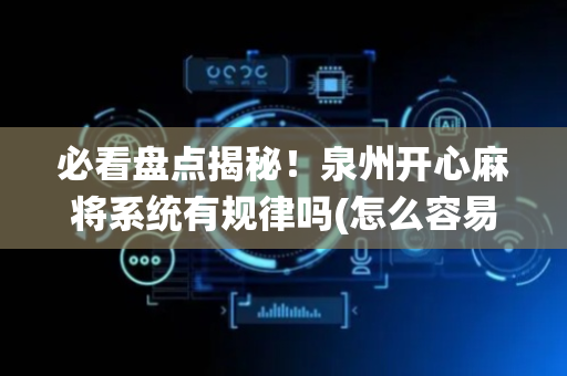 必看盘点揭秘！泉州开心麻将系统有规律吗(怎么容易赢)