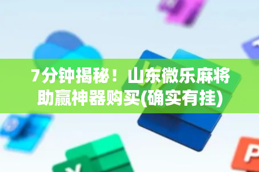 7分钟揭秘！山东微乐麻将助赢神器购买(确实有挂)