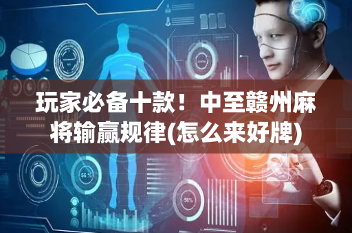 玩家必备十款！中至赣州麻将输赢规律(怎么来好牌)