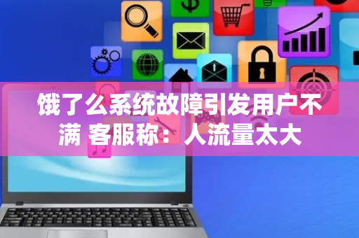 饿了么系统故障引发用户不满 客服称：人流量太大