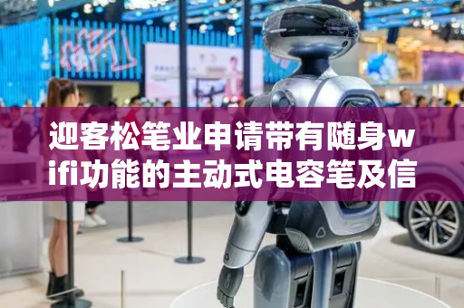 迎客松笔业申请带有随身wifi功能的主动式电容笔及信号接收方法专利，使电容笔具备独立联网能力