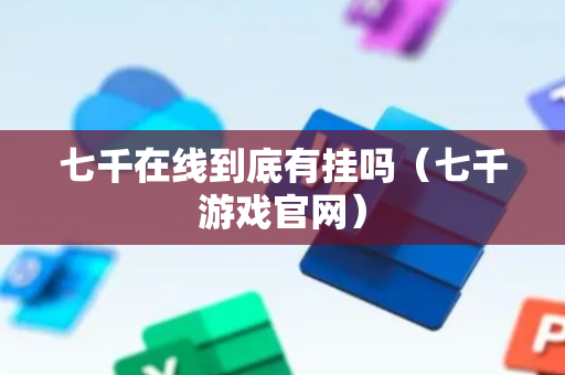 七千在线到底有挂吗（七千游戏官网）
