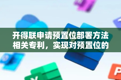 开得联申请预置位部署方法相关专利，实现对预置位的自动部署