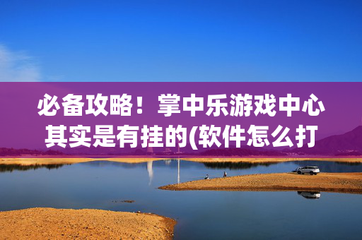 必备攻略！掌中乐游戏中心其实是有挂的(软件怎么打赢)