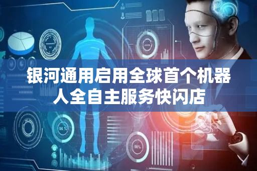银河通用启用全球首个机器人全自主服务快闪店