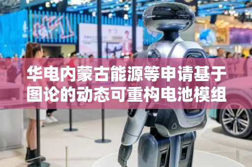 华电内蒙古能源等申请基于图论的动态可重构电池模组间环流抑制方法及设备专利，提高动态可重构电池网络的模组间的环流抑制效率