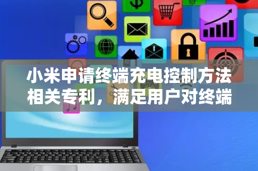 小米申请终端充电控制方法相关专利，满足用户对终端快速充电的需求