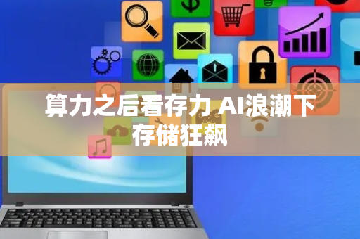 算力之后看存力 AI浪潮下存储狂飙