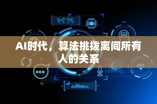AI时代，算法挑拨离间所有人的关系