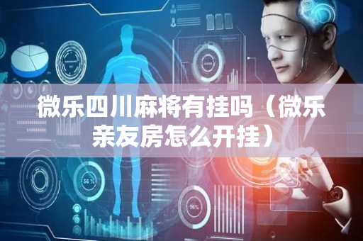 微乐四川麻将有挂吗（微乐亲友房怎么开挂）