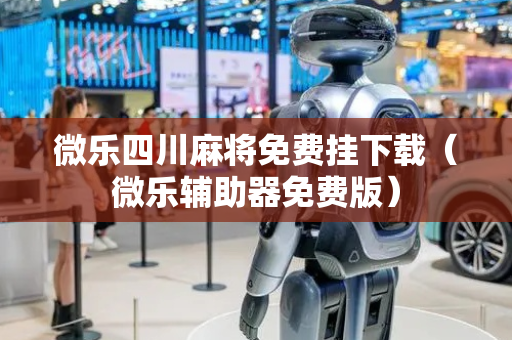 微乐四川麻将免费挂下载（微乐辅助器免费版）