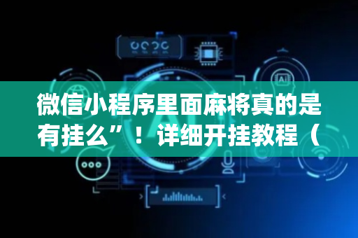 微信小程序里面麻将真的是有挂么”！详细开挂教程（确实真的有挂)-抖音