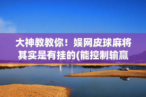 大神教教你！娱网皮球麻将其实是有挂的(能控制输赢吗)