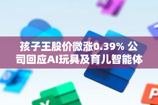 孩子王股价微涨0.39% 公司回应AI玩具及育儿智能体进展