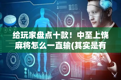给玩家盘点十款！中至上饶麻将怎么一直输(其实是有挂的)