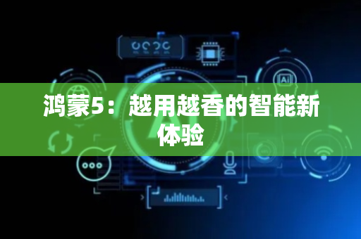 鸿蒙5：越用越香的智能新体验