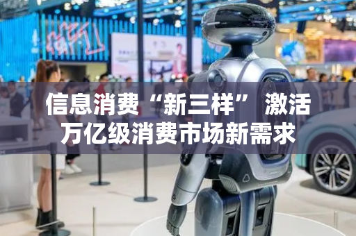 信息消费“新三样” 激活万亿级消费市场新需求