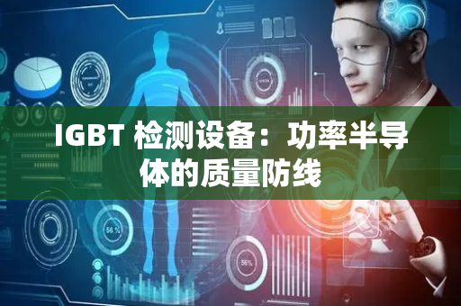 IGBT 检测设备：功率半导体的质量防线