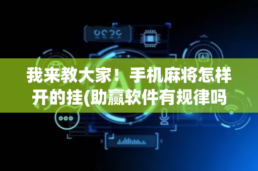 我来教大家！手机麻将怎样开的挂(助赢软件有规律吗)