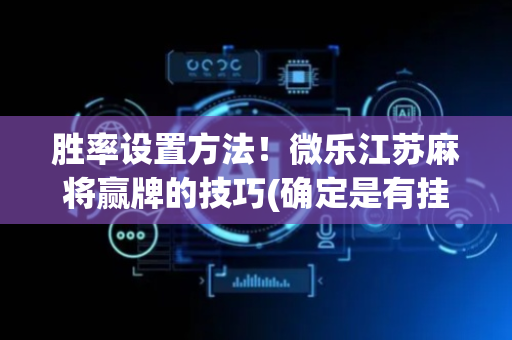 胜率设置方法！微乐江苏麻将赢牌的技巧(确定是有挂)