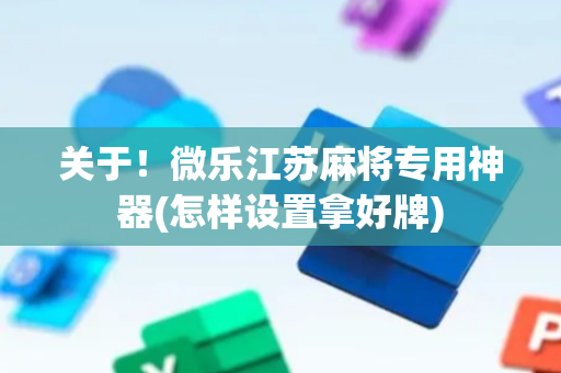 关于！微乐江苏麻将专用神器(怎样设置拿好牌)