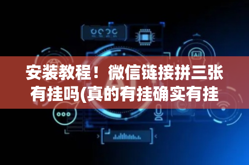 安装教程！微信链接拼三张有挂吗(真的有挂确实有挂)
