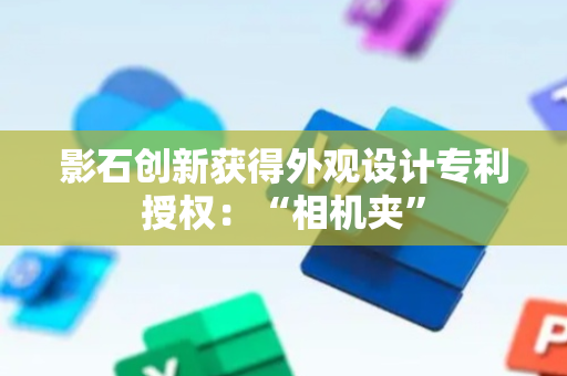 影石创新获得外观设计专利授权：“相机夹”