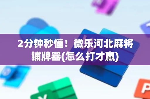2分钟秒懂！微乐河北麻将铺牌器(怎么打才赢)
