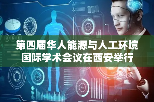 第四届华人能源与人工环境国际学术会议在西安举行