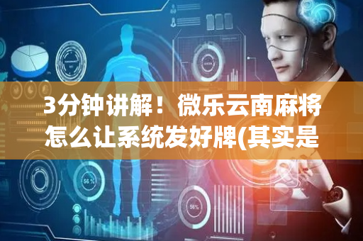 3分钟讲解！微乐云南麻将怎么让系统发好牌(其实是有挂确实有挂)