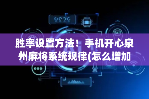 胜率设置方法！手机开心泉州麻将系统规律(怎么增加胜率)
