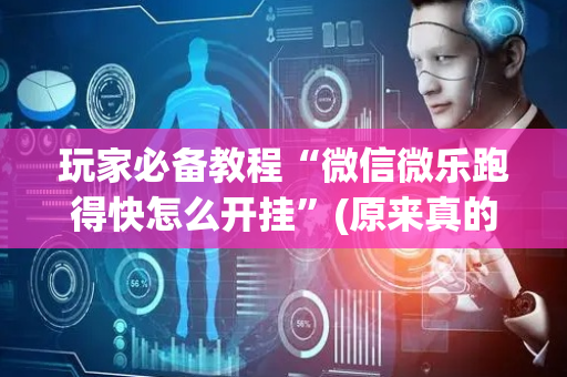 玩家必备教程“微信微乐跑得快怎么开挂”(原来真的有挂)-抖音
