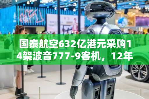 国泰航空632亿港元采购14架波音777-9客机，12年来首次向波音下单