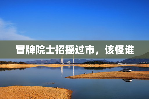 冒牌院士招摇过市，该怪谁