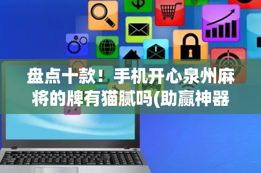 盘点十款！手机开心泉州麻将的牌有猫腻吗(助赢神器)