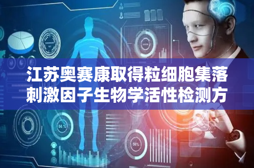 江苏奥赛康取得粒细胞集落刺激因子生物学活性检测方法专利