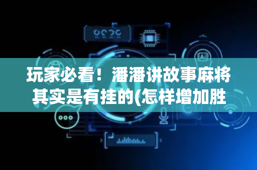 玩家必看！潘潘讲故事麻将其实是有挂的(怎样增加胜率)