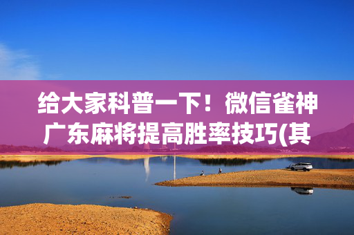 给大家科普一下！微信雀神广东麻将提高胜率技巧(其实真的有挂)