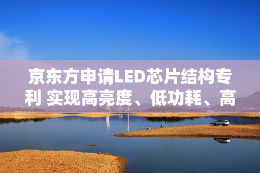 京东方申请LED芯片结构专利 实现高亮度、低功耗、高分辨率的LED显示