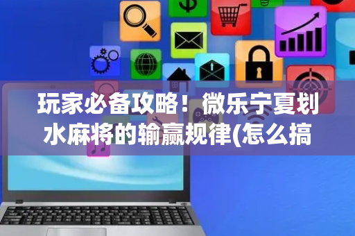 玩家必备攻略！微乐宁夏划水麻将的输赢规律(怎么搞提高胜率)
