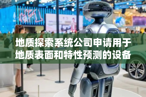 地质探索系统公司申请用于地质表面和特性预测的设备、系统和方法专利，生成包括参考深度的井下地质特征的投影表面的不确定性分布的输出