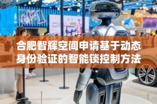 合肥智辉空间申请基于动态身份验证的智能锁控制方法及系统专利，提升了智能锁的安全性与鲁棒性