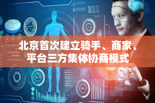 北京首次建立骑手、商家、平台三方集体协商模式
